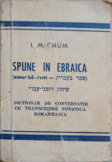 SPUNE IN EBRAICA. DICTIONAR DE CONVERSATIE CU TRANSCRIERE FONETICA ROMANEASCA-I.M. CHUM foto