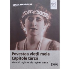 Diana Mandache - Povestea vietii mele / Capitole tarzii / Memoriile regasite ale reginei Maria