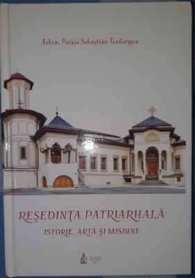 Reşedinţa Patriarhală. Istorie, artă şi misiune (Ediţia a 2-a), 2018, București foto