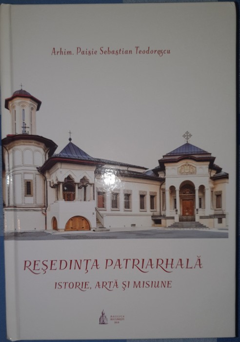 Reşedinţa Patriarhală. Istorie, artă şi misiune (Ediţia a 2-a), 2018, București