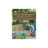 Will Bonsall's Essential Guide to Radical, Self-Reliant Gardening: Innovative Techniques for Growing Vegetables, Grains, and Perennial Food Crops with