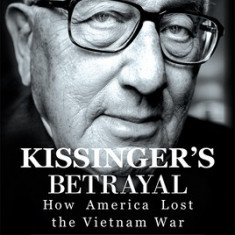 Kissinger's Betrayal: How America Lost the Vietnam War