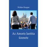 Az Amoris laetitia &uuml;zenete - Megfontol&aacute;sok Ferenc p&aacute;pa dokumentum&aacute;r&oacute;l - Walter Kasper
