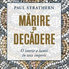 Marire si decadere. O istorie a lumii in zece imperii – Paul Strathern