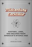 Midcentury Cocktails: History, Lore, and Recipes from America&#039;s Atomic Age