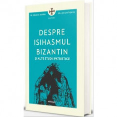 Despre isihasmul bizantin si alte studii patristice - Pr. Dragos Bahrim, Dragos Mirsanu