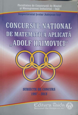 CONCURSUL NATIONAL DE MATEMATICA APLICATA &amp;quot;ADOLF HAIMOVICI&amp;quot;. SUBIECTE DE CONCURS 1997-2013-MIHAI ISPAS, GH. SLAB foto