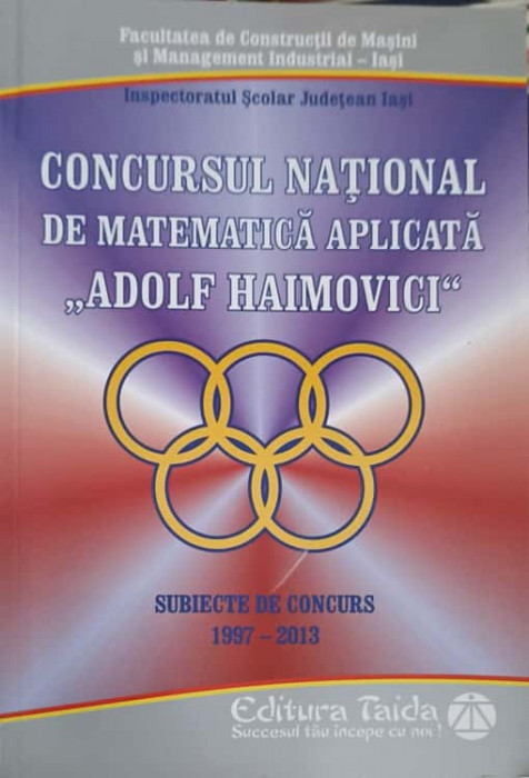 CONCURSUL NATIONAL DE MATEMATICA APLICATA &quot;ADOLF HAIMOVICI&quot;. SUBIECTE DE CONCURS 1997-2013-MIHAI ISPAS, GH. SLAB