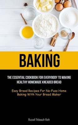 Baking: The Essential Cookbook For Everybody To Making Healthy Homemade Kneaded Bread (Easy Bread Recipes For No-Fuss Home Bak foto
