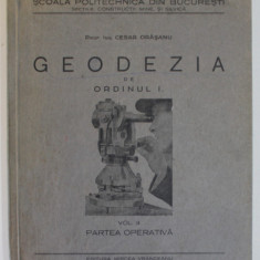 GEODEZIA DE ORDINUL I , VOLUMUL II : PARTEA OPERATIVA de CESAR ORASANU , CURS UNIVERSITAR , 1939