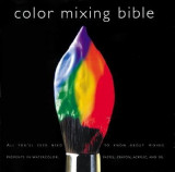 Color Mixing Bible: All You&#039;ll Ever Need to Know about Mixing Pigments in Oil, Acrylic, Watercolor, Gouache, Soft Pastel, Pencil, and Ink