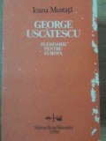 George Uscatescu - Pledoarie pentru Europa - Ioana Mustata, Editura Roza Vanturilor, 1990, Istorie, Carte