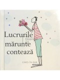 Helen Exley (ed.) - Lucrurile marunte conteaza (Editia: 2005)