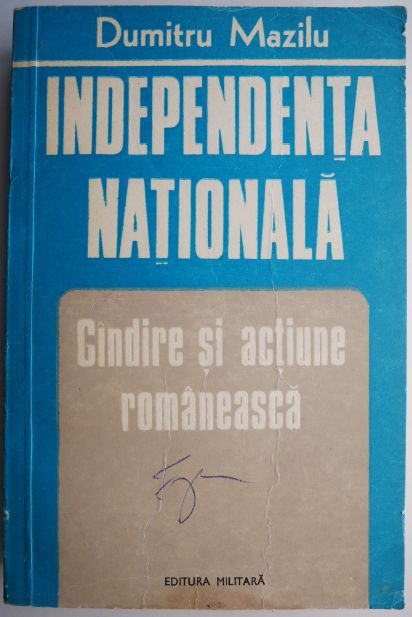 Independenta nationala. Gandire si actiune romaneasca &ndash; Dumitru Mazilu