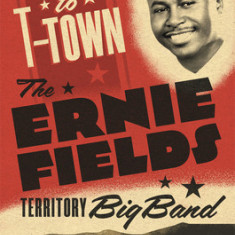 Going Back to T-Town: The Ernie Fields Territory Big Band Volume 2