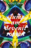 Cum am devenit roman | Szekely Ervin, Curtea Veche Publishing