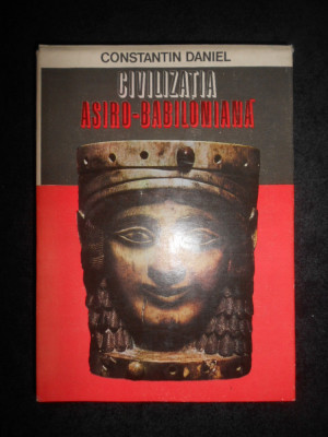 Constantin Daniel - Civilizatia Asiro-Babiloniana (1981, editie cartonata) foto