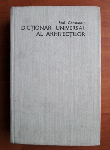 Paul Constantin - Dictionar universal al arhitectilor (1986, editie cartonata)