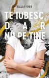 Cumpara ieftin Te iubesc, dar nu pe tine | Raluca Feher