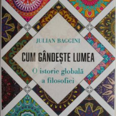 Cum gandeste lumea. O istorie globala a filosofiei – Julian Baggini