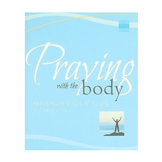 Praying with the Body: Bringing the Psalms to Life