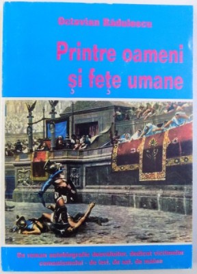 PRINTRE OAMENI SI FETE UMANE - UN ROMAN AUTOBIOGRAFIC DEZVALUITOR DEDICAT VICTIMELOR COMUNISMULUI - DE IERI , DE AZI , DE MAINE de OCTAVIAN RADULESCU foto