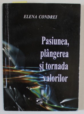 PASIUNEA, PLANGEREA SI TORNADA VALORILOR de ELENA CONDREI , 2011 , DEDICATIE * foto