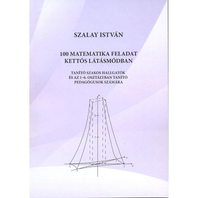 100 matematikai feladat kettős l&amp;aacute;t&amp;aacute;sm&amp;oacute;dban. Tan&amp;iacute;t&amp;oacute; szakos hallgat&amp;oacute;k &amp;eacute;s az 1-6. oszt&amp;aacute;lyban tan&amp;iacute;t&amp;oacute; pedag&amp;oacute;gusok sz&amp;aacute;m&amp;aacute;ra - Szalay Istv&amp;aacute;n foto