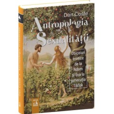 Antropologia sexualitatii. Obiceiuri erotice de la Adam si Eva la generatia TikTok, Dan Coste