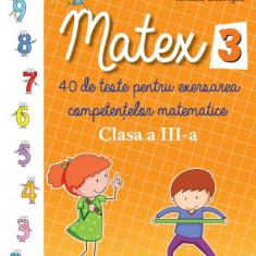 Matex. 40 de teste pentru exersarea competentelor matematice. Clasa a III-a