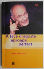 A face dragoste aproape perfect &ndash; Bebe Mihaescu