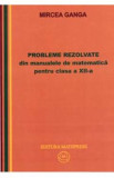 Matematica cls 12 Probleme rezolvate din manualele de Matematica - Mircea Ganga