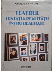 George V. Grigore - Teatrul - Tentatia realitatii intru realitate (semnata) (Editia: 2006) foto