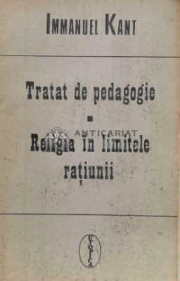 Tratat de pedagogie. Religia in limitele ratiunii - 1992 - Immanuel Kant (Q23) foto