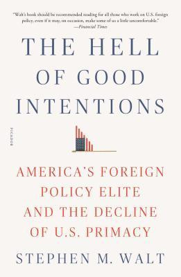 The Hell of Good Intentions: America&amp;#039;s Foreign Policy Elite and the Decline of U.S. Primacy foto