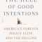 The Hell of Good Intentions: America&#039;s Foreign Policy Elite and the Decline of U.S. Primacy