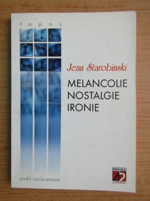 Jean Starobinski - Melancolie, nostalgie, ironie melancolia anatomia melancoliei foto