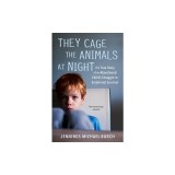 They Cage the Animals at Night: The True Story of an Abandoned Child's Struggle for Emotional Survival