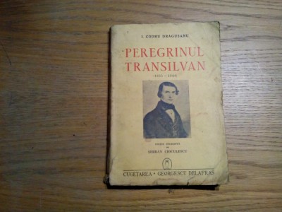 PEREGRINUL TRANSILVAN (1835-1848) - I. Codru Dragusanu - Editura Cugetarea Delafras, 1942, 235 p. foto