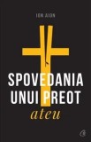 Spovedania unui preot ateu. Editia a II-a, revizuita si adaugita/Ion Aion, Curtea Veche Publishing