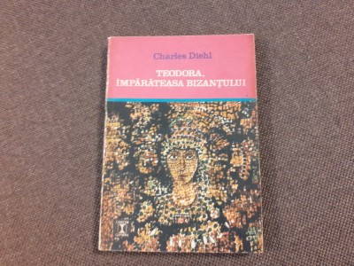 TEODORA, IMPARATEASA BIZANTULUI-CHARLES DIEHL foto