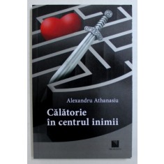 CALATORIE IN CENTRUL INIMII de ALEXANDRU ATHANASIU , 2018