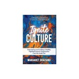 Ignite Culture: Empowering and Leading a Healthy, High-Performance Organization from the Inside Out