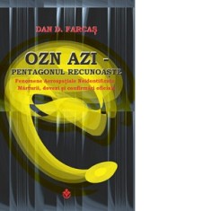 OZN azi. Pentagonul recunoaste. Fenomene aerospatiale neidentificate. Marturii, dovezi si confirmari oficiale - Dan D. Farcas