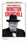 Cumpara ieftin Cum Sa Gandesti Ca Winston Churchill,Daniel Smith - Editura For You
