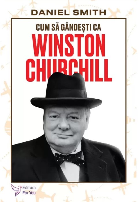 Cum Sa Gandesti Ca Winston Churchill,Daniel Smith - Editura For You