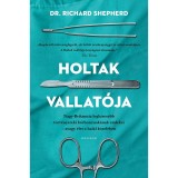 Holtak vallat&oacute;ja - Nagy-Britannia legh&iacute;resebb t&ouml;rv&eacute;nysz&eacute;ki k&oacute;rboncnok&aacute;nak eml&eacute;kei - avagy &eacute;let a hal&aacute;l k&ouml;zben - Dr. Richard Shepherd
