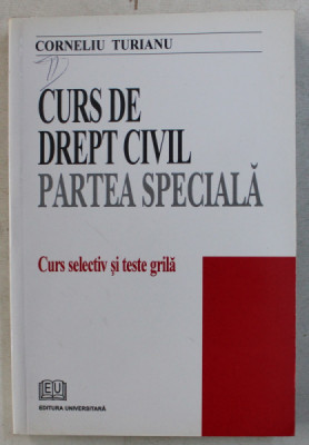 CURS DE DREPT CIVIL , PARTEA SPECIALA , CURS SELECTIV SI TESTE GRILA de CORNELIU TURIANU , 2007 foto