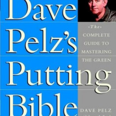 Dave Pelz's Putting Bible: The Complete Guide to Mastering the Green