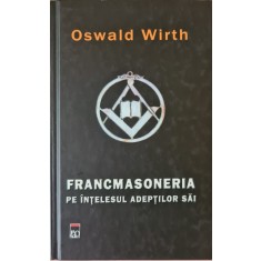Francmasoneria pe intelesul adeptilor sai &ndash; Oswald Wirth (Editia I)